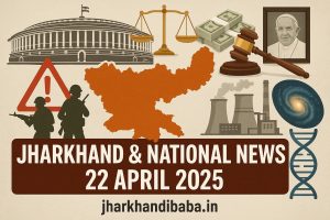 Jharkhand News Summary – 22nd April 2025