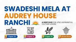 Swadeshi Mela Audrey House Ranchi JPSC Mains Notes Case Study